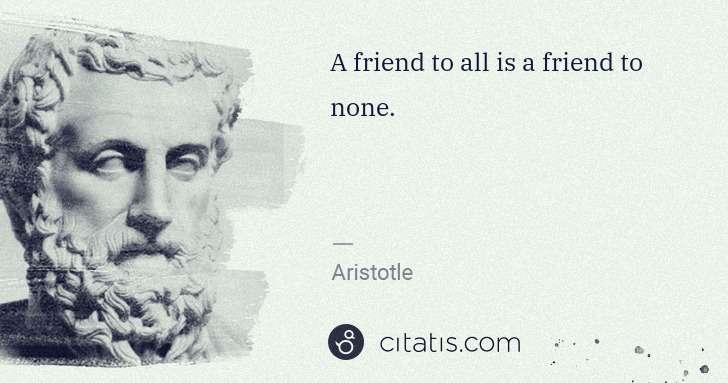 Aristotle: A friend to all is a friend to none. | Citatis