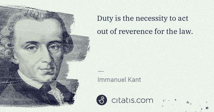 Immanuel Kant: Duty is the necessity to act out of reverence for the law. | Citatis