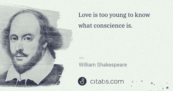 William Shakespeare: Love is too young to know what conscience is. | Citatis