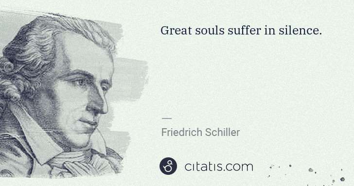 Friedrich Schiller: Great souls suffer in silence. | Citatis