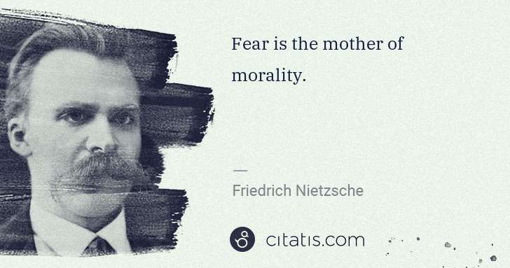Friedrich Nietzsche: Fear is the mother of morality. | Citatis