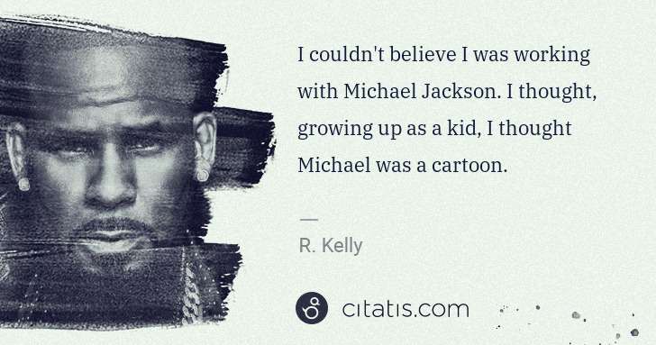 R. Kelly: I couldn't believe I was working with Michael Jackson. I ... | Citatis