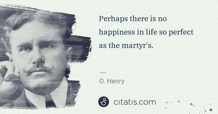 O. Henry: Perhaps there is no happiness in life so perfect as the ... | Citatis