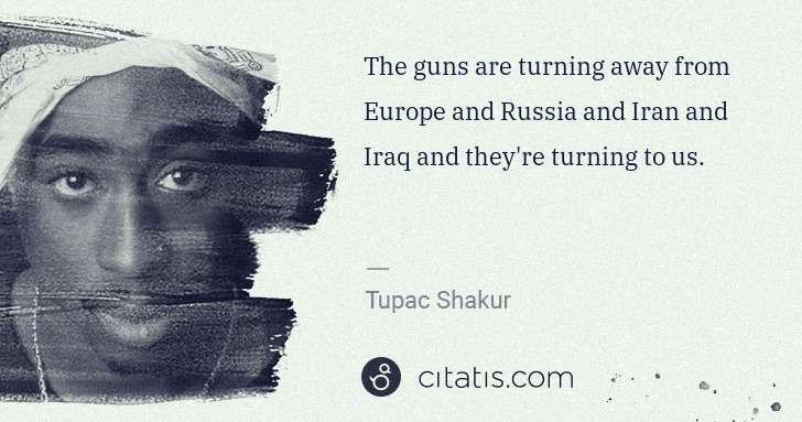 Tupac Shakur: The guns are turning away from Europe and Russia and Iran ... | Citatis