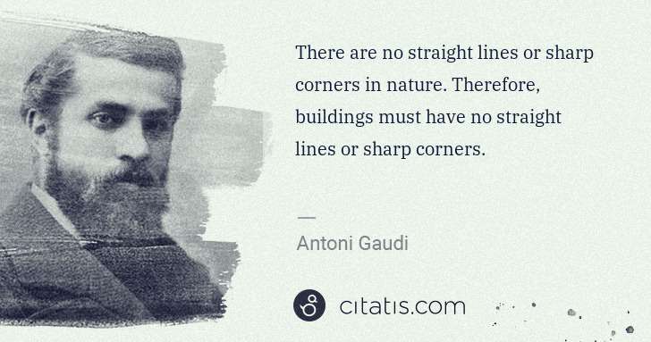 Antoni Gaudi: There are no straight lines or sharp corners in nature. ... | Citatis