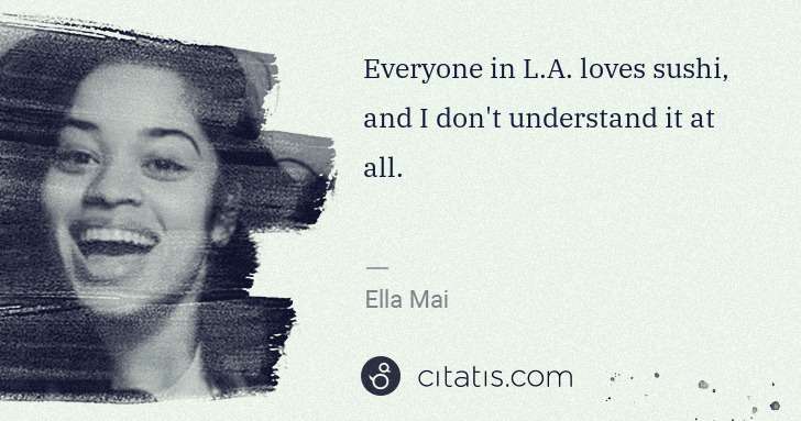 Ella Mai: Everyone in L.A. loves sushi, and I don't understand it at ... | Citatis