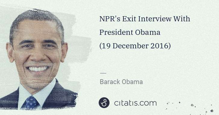 Barack Obama: NPR's Exit Interview With President Obama (19 December ... | Citatis