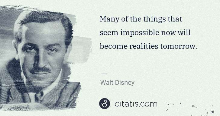 Walt Disney: Many of the things that seem impossible now will become ... | Citatis