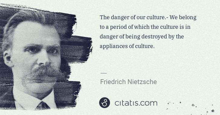 Friedrich Nietzsche: The danger of our culture.- We belong to a period of which ... | Citatis