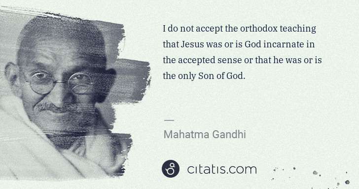 Mahatma Gandhi: I do not accept the orthodox teaching that Jesus was or is ... | Citatis