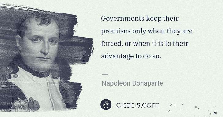 Napoleon Bonaparte: Governments keep their promises only when they are forced, ... | Citatis