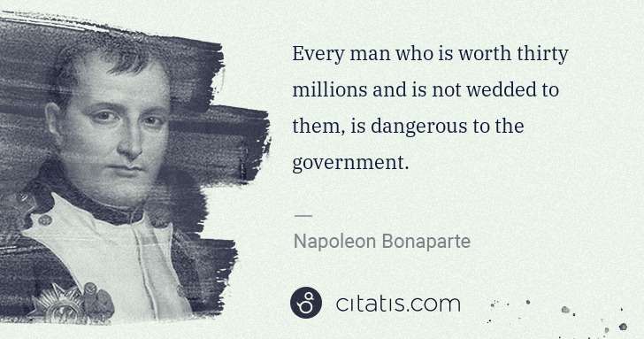 Napoleon Bonaparte: Every man who is worth thirty millions and is not wedded ... | Citatis