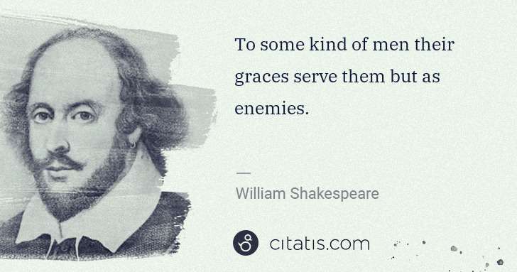 William Shakespeare: To some kind of men their graces serve them but as enemies. | Citatis