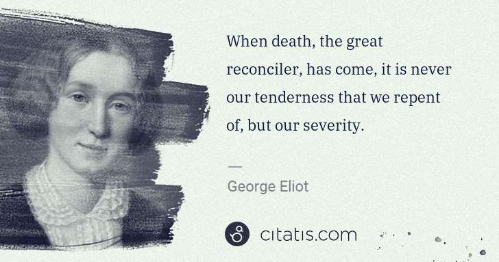 George Eliot: When death, the great reconciler, has come, it is never ... | Citatis