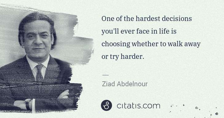 Ziad Abdelnour: One of the hardest decisions you'll ever face in life is ... | Citatis