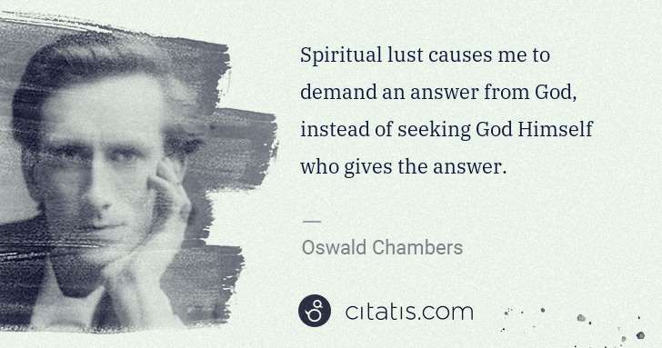 Oswald Chambers: Spiritual lust causes me to demand an answer from God, ... | Citatis