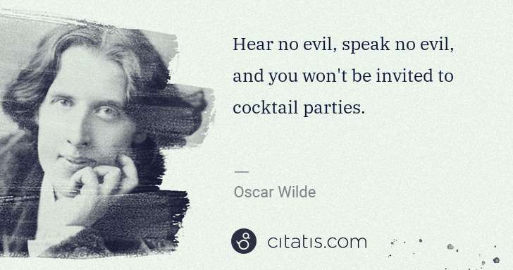Oscar Wilde: Hear no evil, speak no evil, and you won't be invited to ... | Citatis