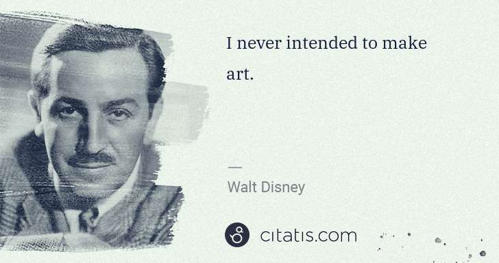 Walt Disney: I never intended to make art. | Citatis