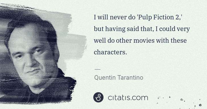 Quentin Tarantino: I will never do 'Pulp Fiction 2,' but having said that, I ... | Citatis