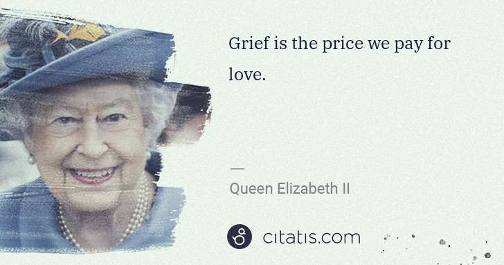 Queen Elizabeth II: Grief is the price we pay for love. | Citatis