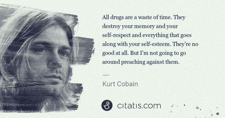 Kurt Cobain: All drugs are a waste of time. They destroy your memory ... | Citatis