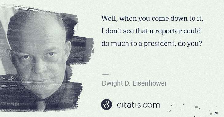 Dwight D. Eisenhower: Well, when you come down to it, I don't see that a ... | Citatis