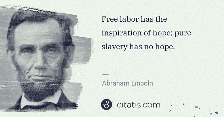 Abraham Lincoln: Free labor has the inspiration of hope; pure slavery has ... | Citatis