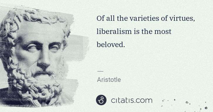 Aristotle: Of all the varieties of virtues, liberalism is the most ... | Citatis