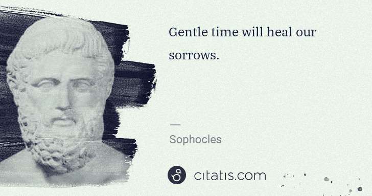 Sophocles: Gentle time will heal our sorrows. | Citatis