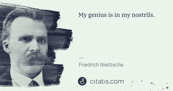 Friedrich Nietzsche: My genius is in my nostrils. | Citatis