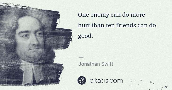 Jonathan Swift: One enemy can do more hurt than ten friends can do good. | Citatis