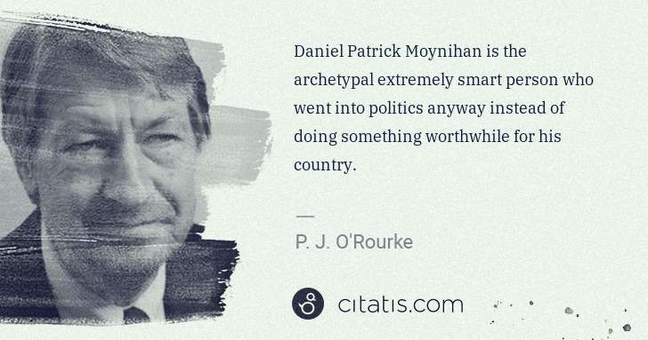 P. J. O'Rourke: Daniel Patrick Moynihan is the archetypal extremely smart ... | Citatis