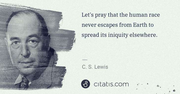 C. S. Lewis: Let's pray that the human race never escapes from Earth to ... | Citatis