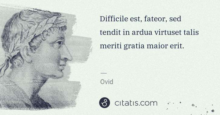 Ovid: Difficile est, fateor, sed tendit in ardua virtuset talis ... | Citatis