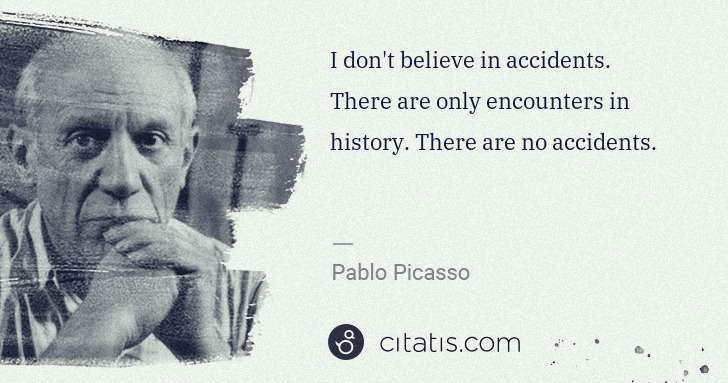 Pablo Picasso: I don't believe in accidents. There are only encounters in ... | Citatis