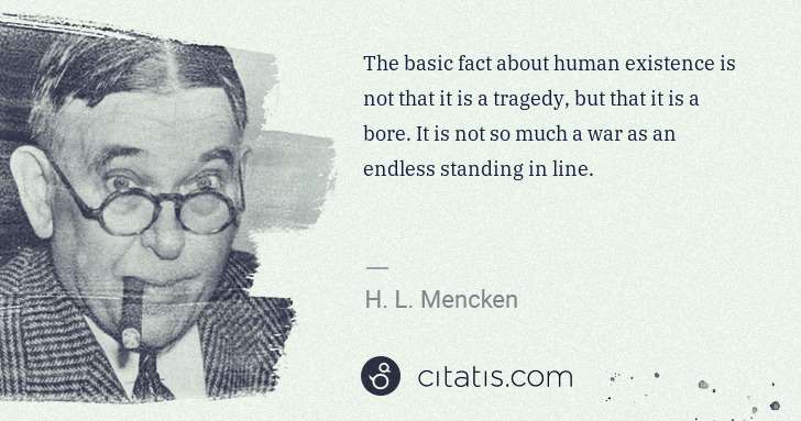 H. L. Mencken: The basic fact about human existence is not that it is a ... | Citatis