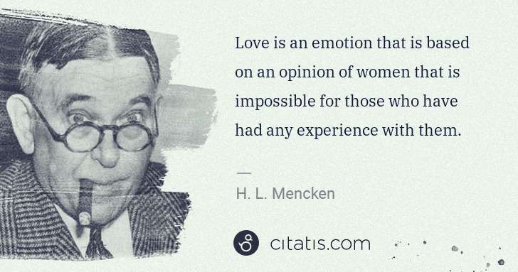 H. L. Mencken: Love is an emotion that is based on an opinion of women ... | Citatis