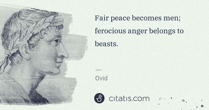 Ovid: Fair peace becomes men; ferocious anger belongs to beasts. | Citatis