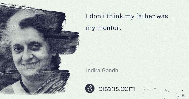 Indira Gandhi: I don't think my father was my mentor. | Citatis