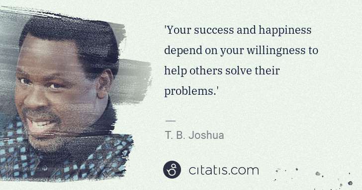 T. B. Joshua: 'Your success and happiness depend on your willingness to ... | Citatis