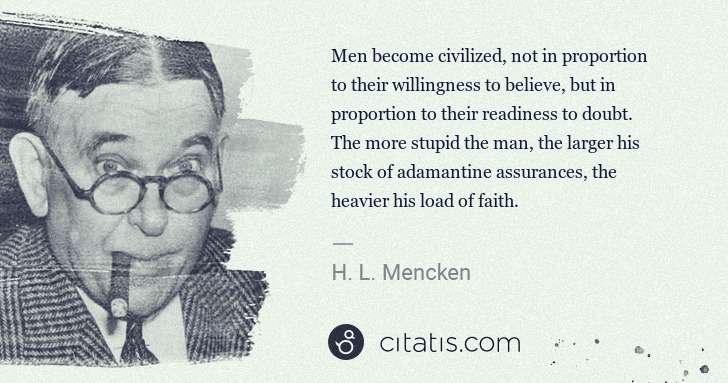 H. L. Mencken: Men become civilized, not in proportion to their ... | Citatis