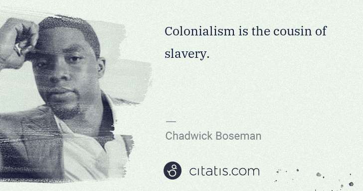Chadwick Boseman: Colonialism is the cousin of slavery. | Citatis