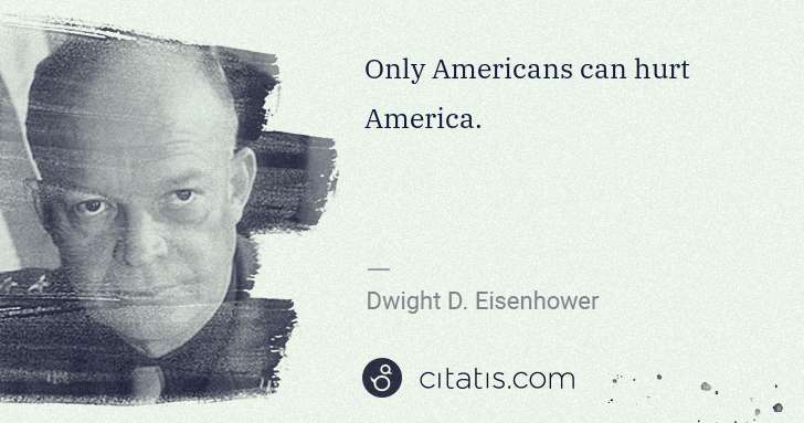 Dwight D. Eisenhower: Only Americans can hurt America. | Citatis