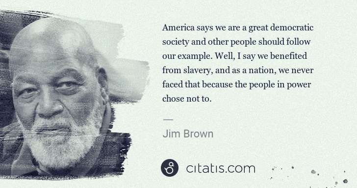 Jim Brown: America says we are a great democratic society and other ... | Citatis