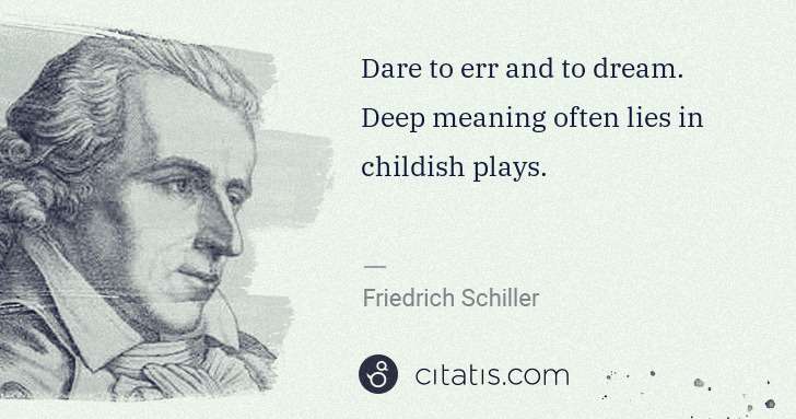 Friedrich Schiller: Dare to err and to dream. Deep meaning often lies in ... | Citatis