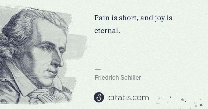 Friedrich Schiller: Pain is short, and joy is eternal. | Citatis