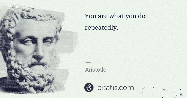 Aristotle: You are what you do repeatedly. | Citatis