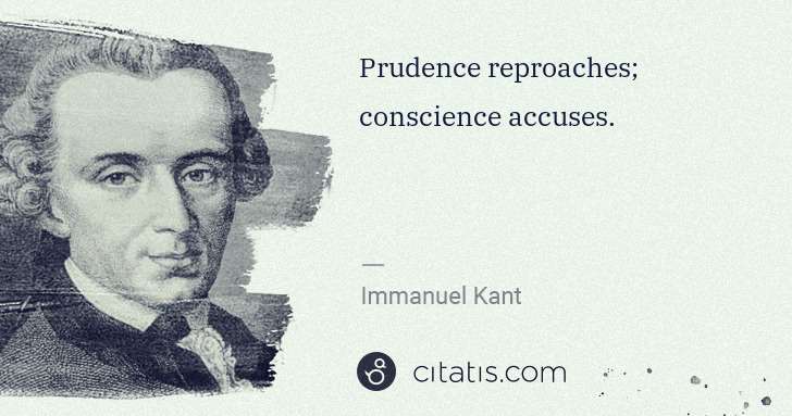 Immanuel Kant: Prudence reproaches; conscience accuses. | Citatis