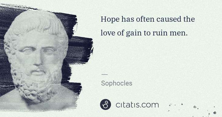 Sophocles: Hope has often caused the love of gain to ruin men. | Citatis