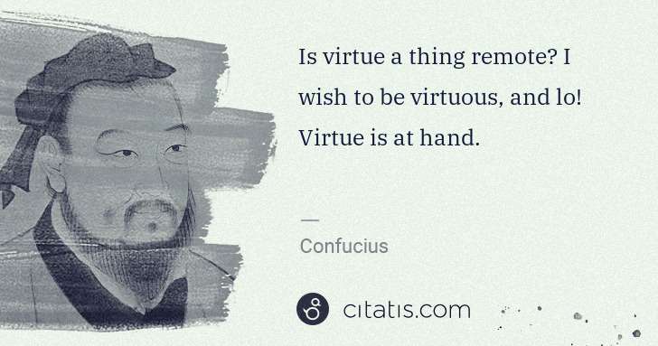 Confucius: Is virtue a thing remote? I wish to be virtuous, and lo! ... | Citatis